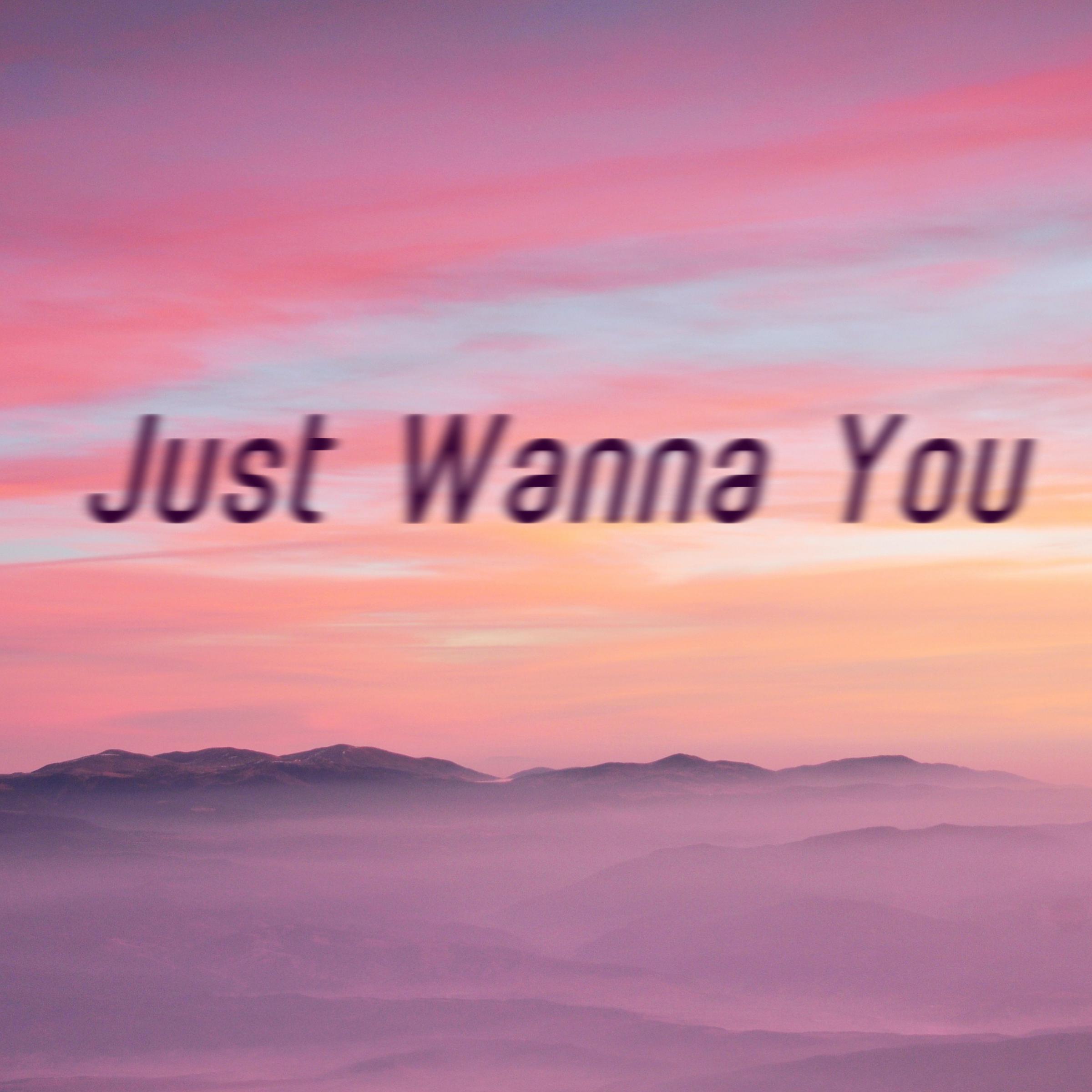 Just wanna you
